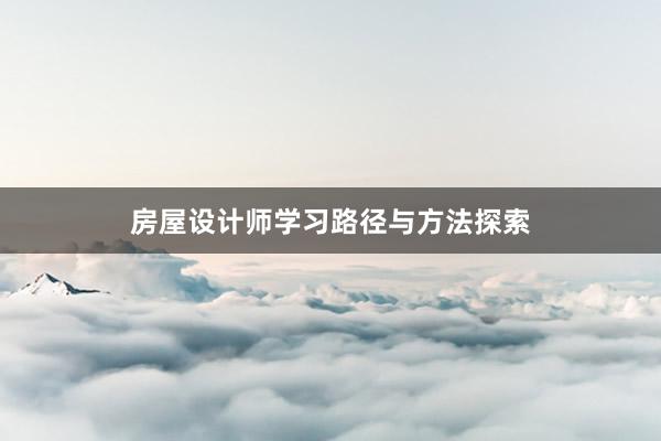 房屋设计师学习路径与方法探索